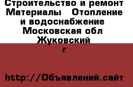 Строительство и ремонт Материалы - Отопление и водоснабжение. Московская обл.,Жуковский г.